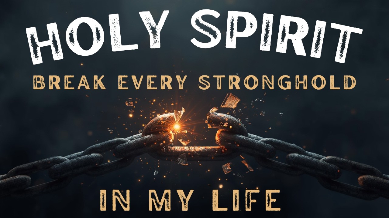 HOLY SPIRIT, BREAK EVERY STRONG HOLD IN MY LIFEc