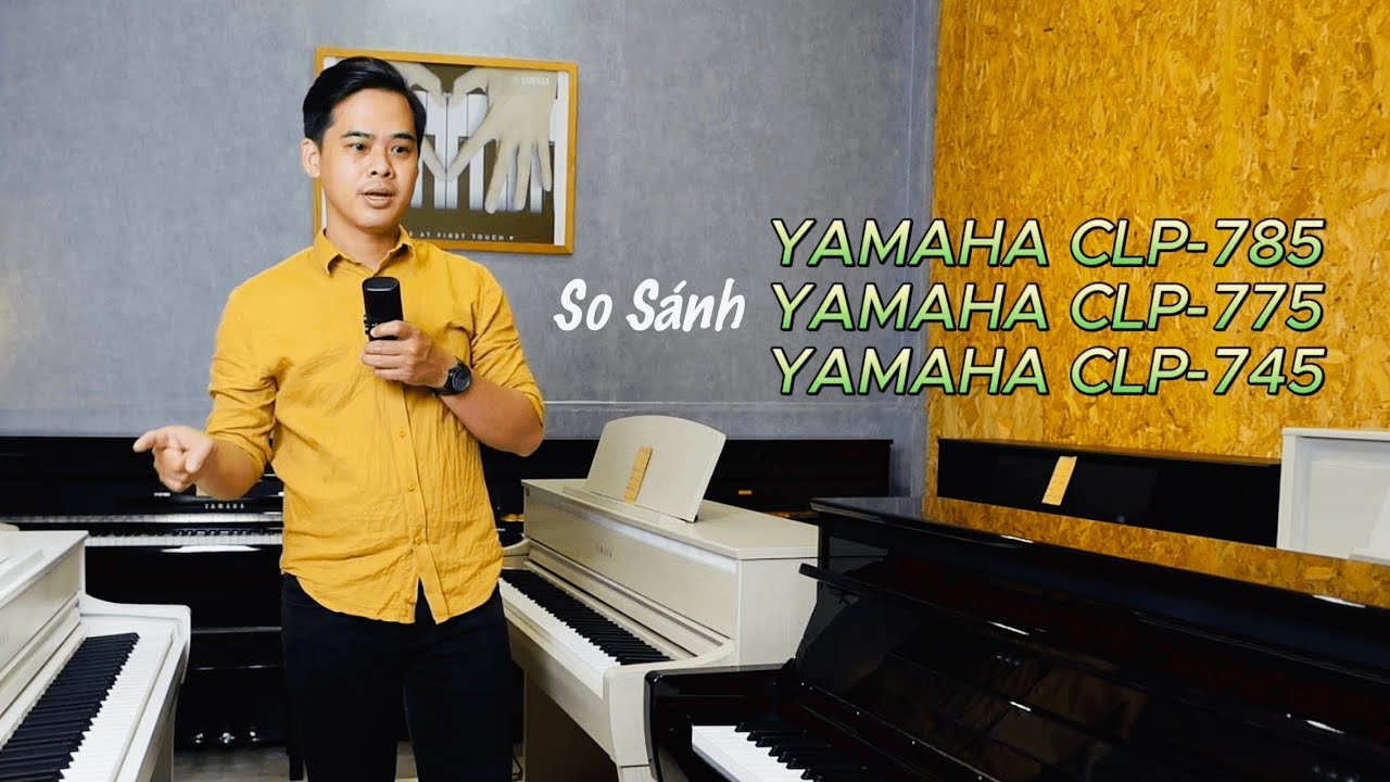 Yamaha CLP785 - Yamaha CLP775 - Yamaha CLP745 So sánh khác biệt