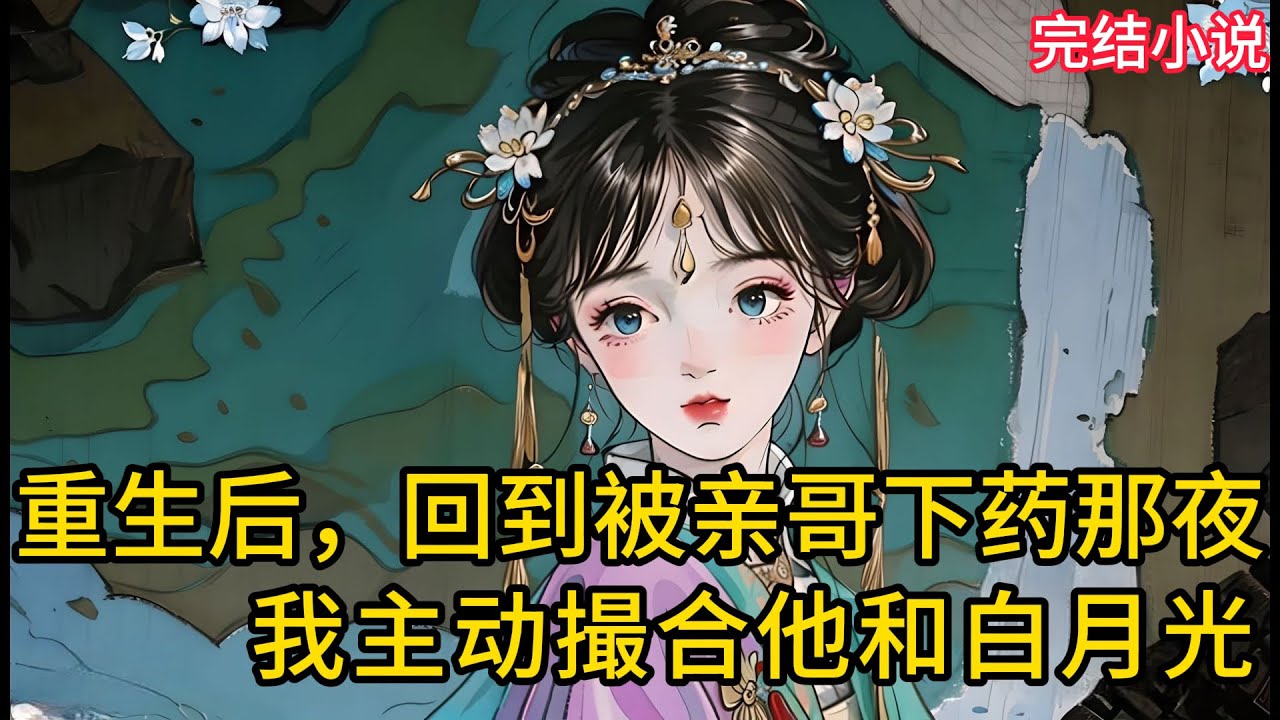 【一口氣看完 】重生后，回到被亲哥下药那夜，我主动撮合他和白月光 ....