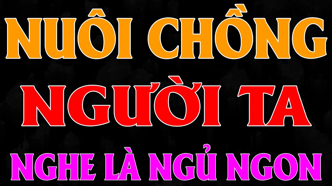 Đêm nay nhất định phải nghe: NUÔI CHỒNG NGƯỜI TA [Full Bộ] - Đọc truyện thầm kín làng quê 2026