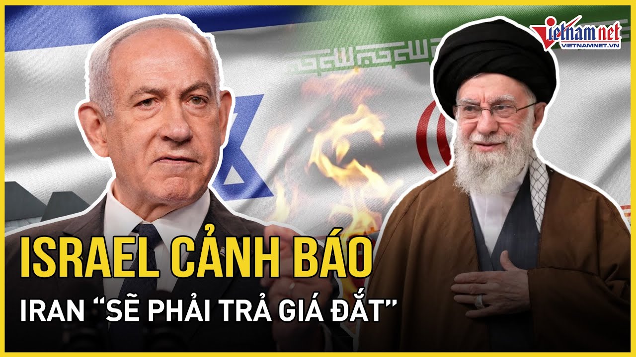 NÓNG RỰC: Israel cảnh báo Iran “sẽ phải trả giá đắt” khi Tehran liên tục “giáng sét” Israel - Mỹ