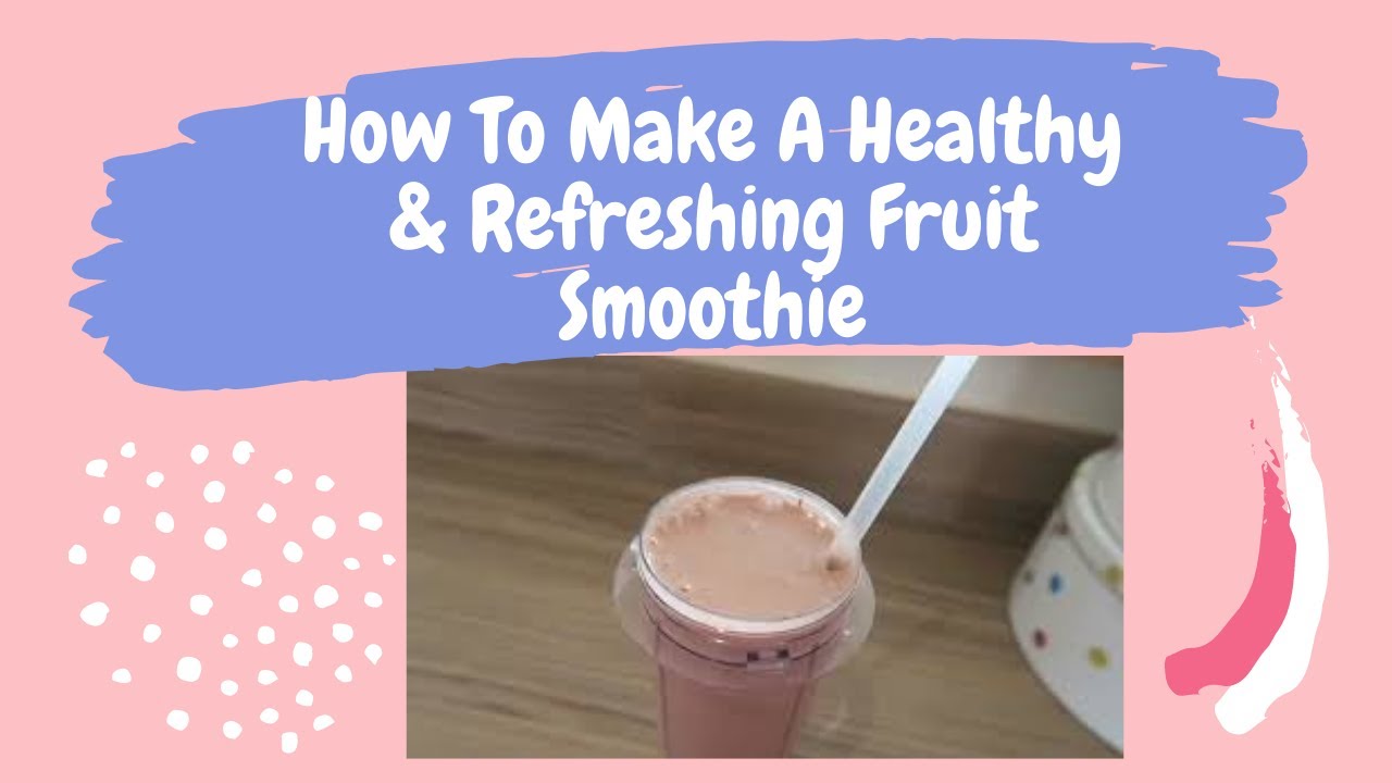 How To Make A Healthy & Refreshing Fruit Smoothie