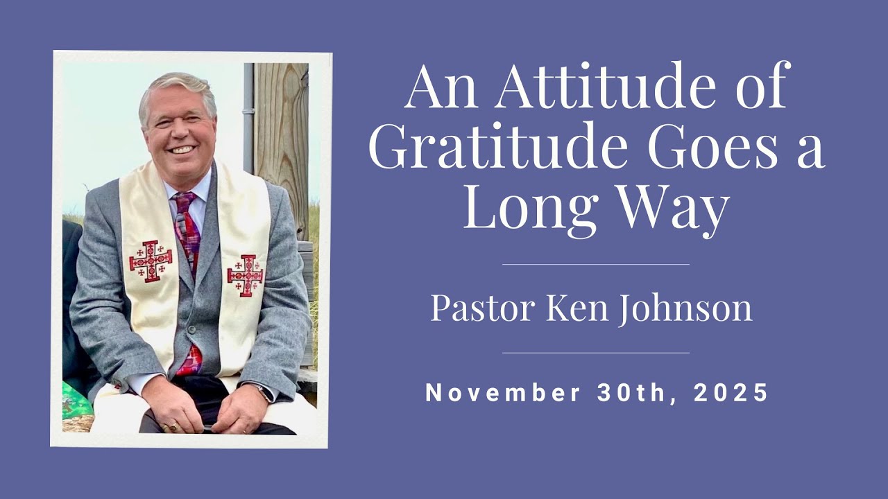 "An Attitude of Gratitude Goes a Long Way" - Pastor Ken Johnson - November 30th, 2025