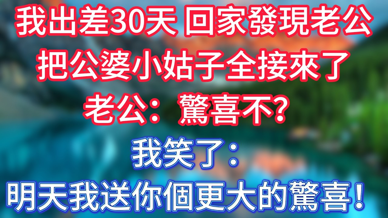 我出差30天，回家發現老公把公婆小姑子全接來了，老公：驚喜不？我笑了：明天我送你個更大的驚喜！ #傾聽故事會 #情感故事 #老人频道 #老年健康 #為人處世 #老年生活