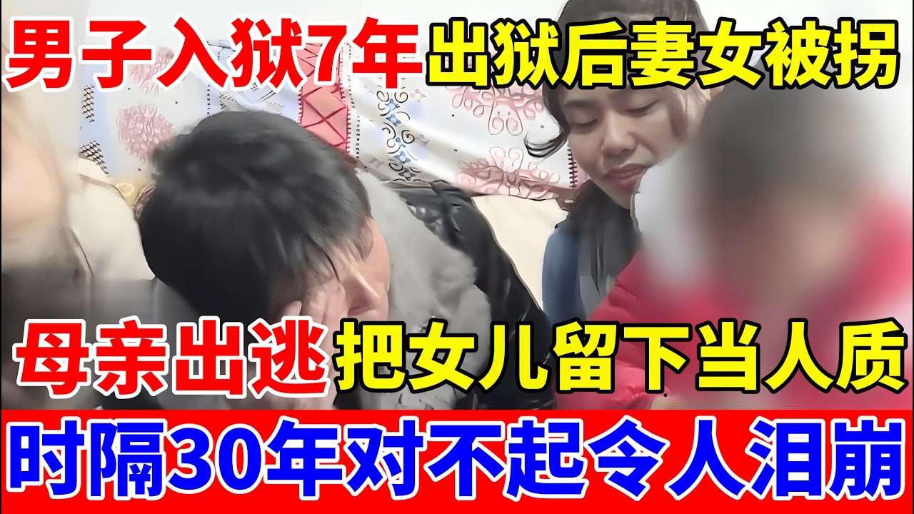男子入狱7年,出狱后妻女竟同时被拐,母亲出逃把几个月大女儿当人质留下,时隔30年一家人再重聚【人间真情录】
