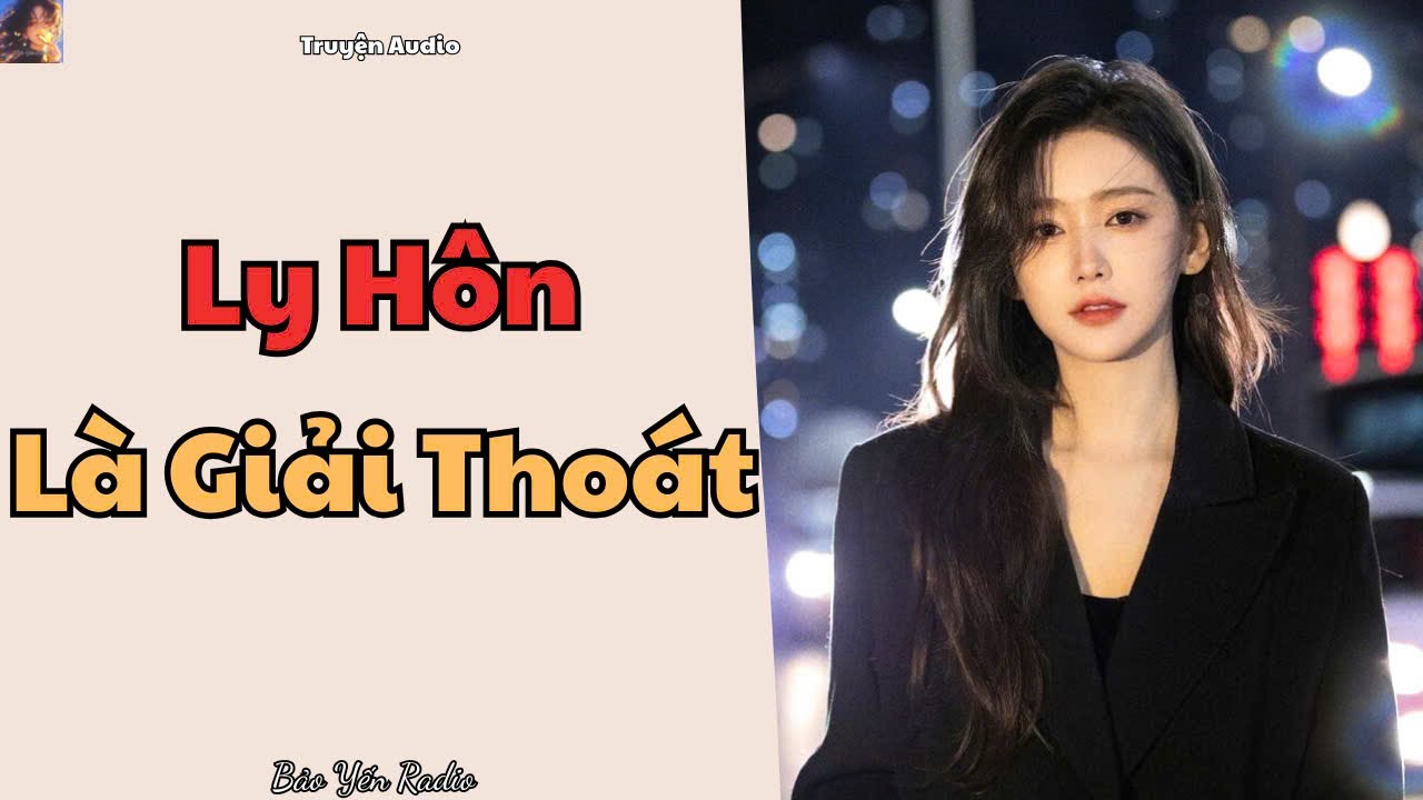 Truyện Audio : Ly Hôn Là Giải Thoát | Khi Tôi Không Còn Chờ Anh Quay Đầu