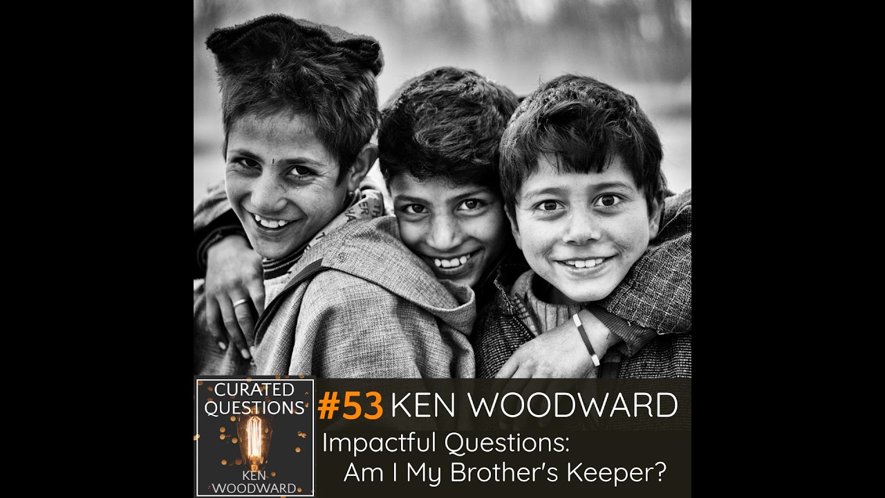 Impactful Questions: Am I My Brother's Keeper? Ken Woodward | Ken Woodward #53