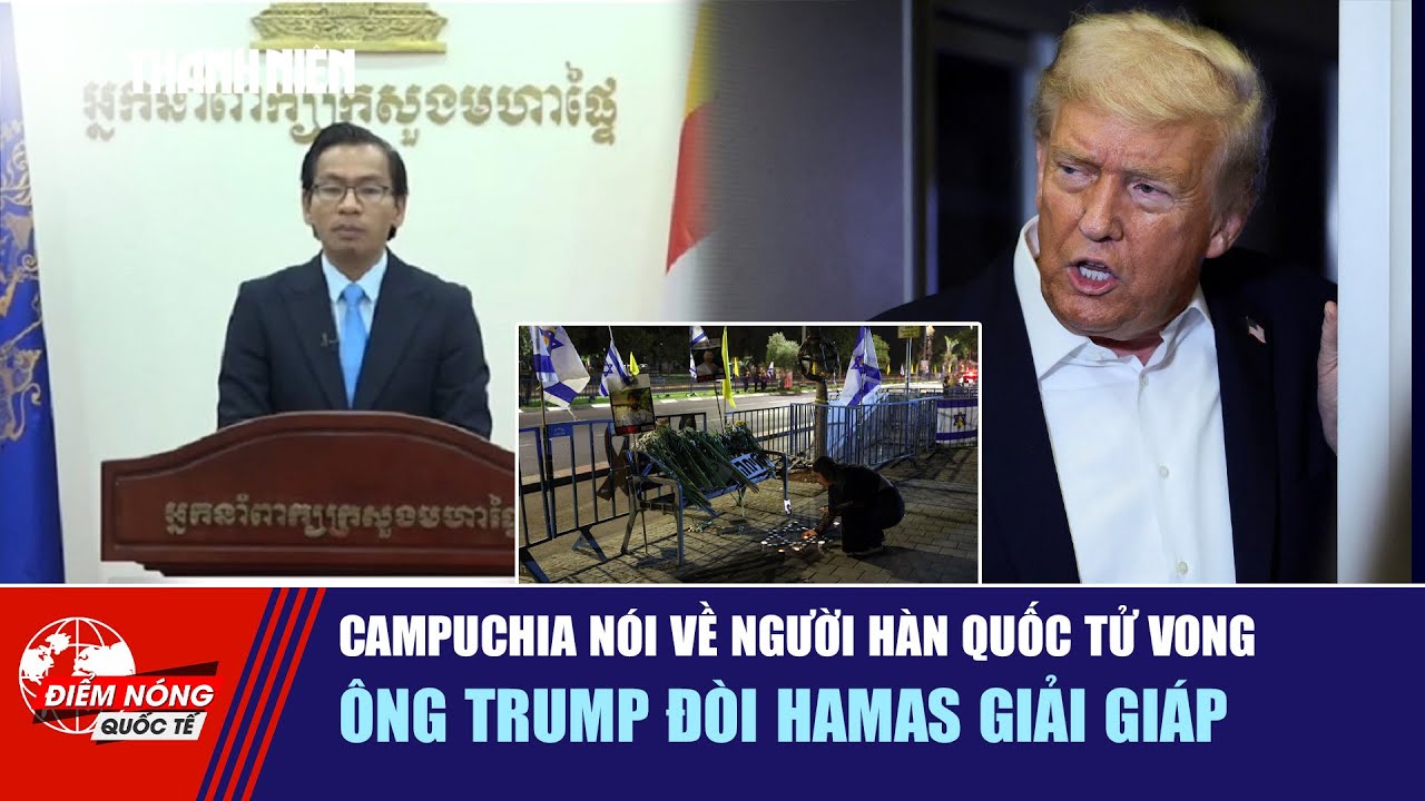 ĐIỂM NÓNG QUỐC TẾ 16/10: Campuchia nói về người Hàn Quốc tử vong | Ông Trump đòi Hamas giải giáp