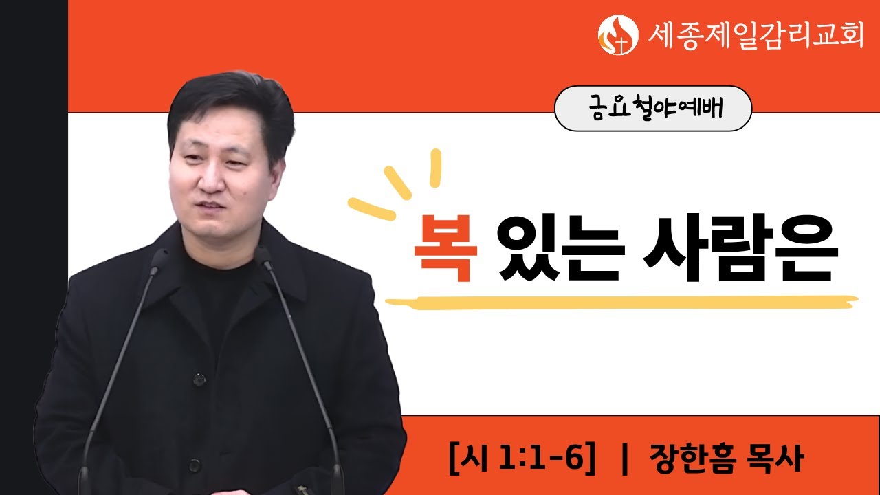 복 있는 사람은 - 장한흠 목사 ㅣ 시편 1편 1-6절 ㅣ 세종제일감리교회 금요철야예배 설교