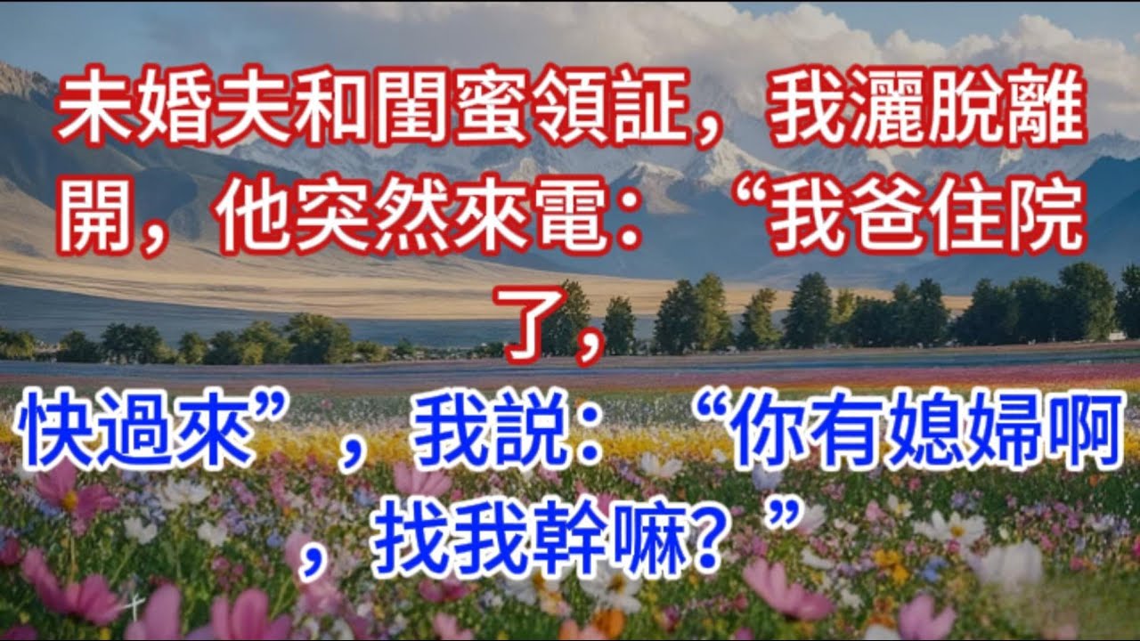 未婚夫和闺蜜领证，我洒脱离开，他突然来电：“我爸住院了，快过来”，我说：“你有媳妇啊，找我干嘛？”