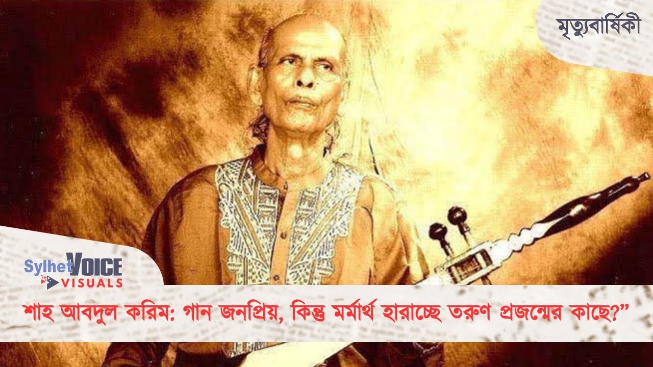 শাহ আবদুল করিম: গান জনপ্রিয়, কিন্তু মর্মার্থ হারাচ্ছে তরুণ প্রজন্মের কাছে? | সিলেট ভয়েস ভিজ্যুয়ালস