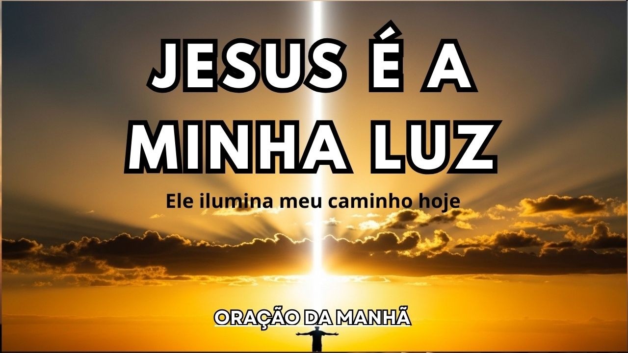 ORAÇÃO DA MANHÃ | JESUS É A MINHA LUZ | Comece o Dia Iluminado por Deus