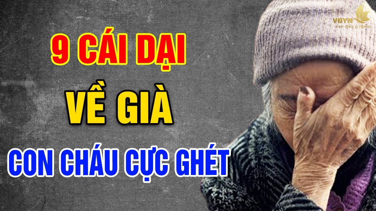 9 Cái DẠI Tuổi Già, Con Cháu Cực Ghét Nhưng Không Nói - Vạn Điều Ý Nghĩa