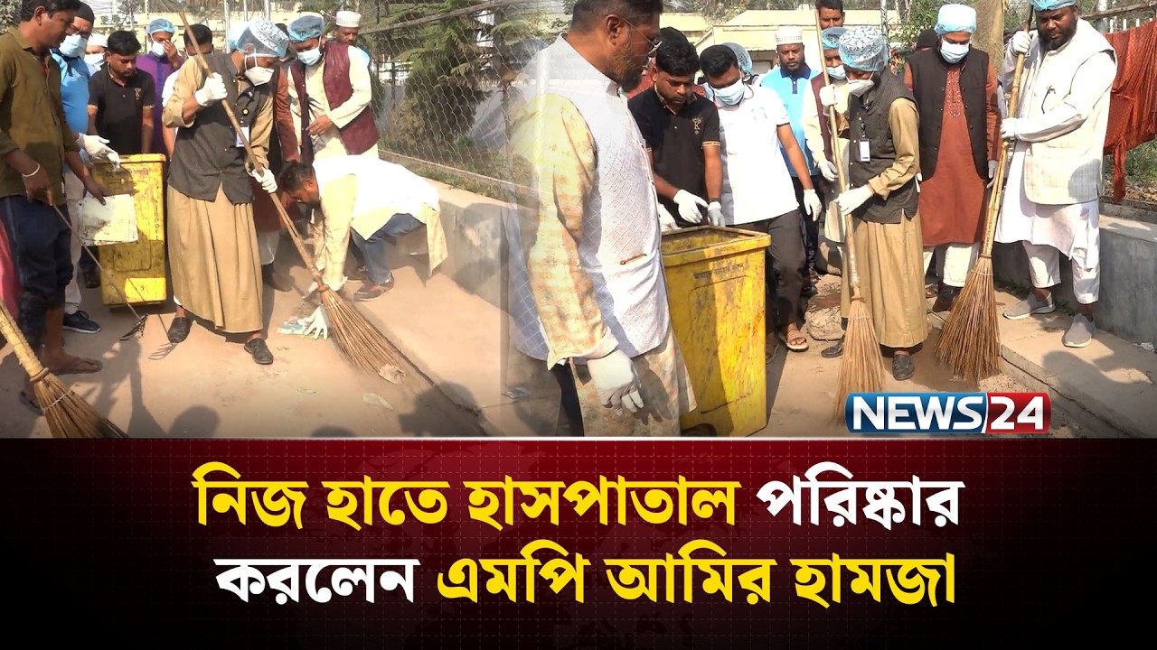 নিজ হাতে হাসপাতাল পরিষ্কার করলেন এমপি আমির হামজা | NEWS24