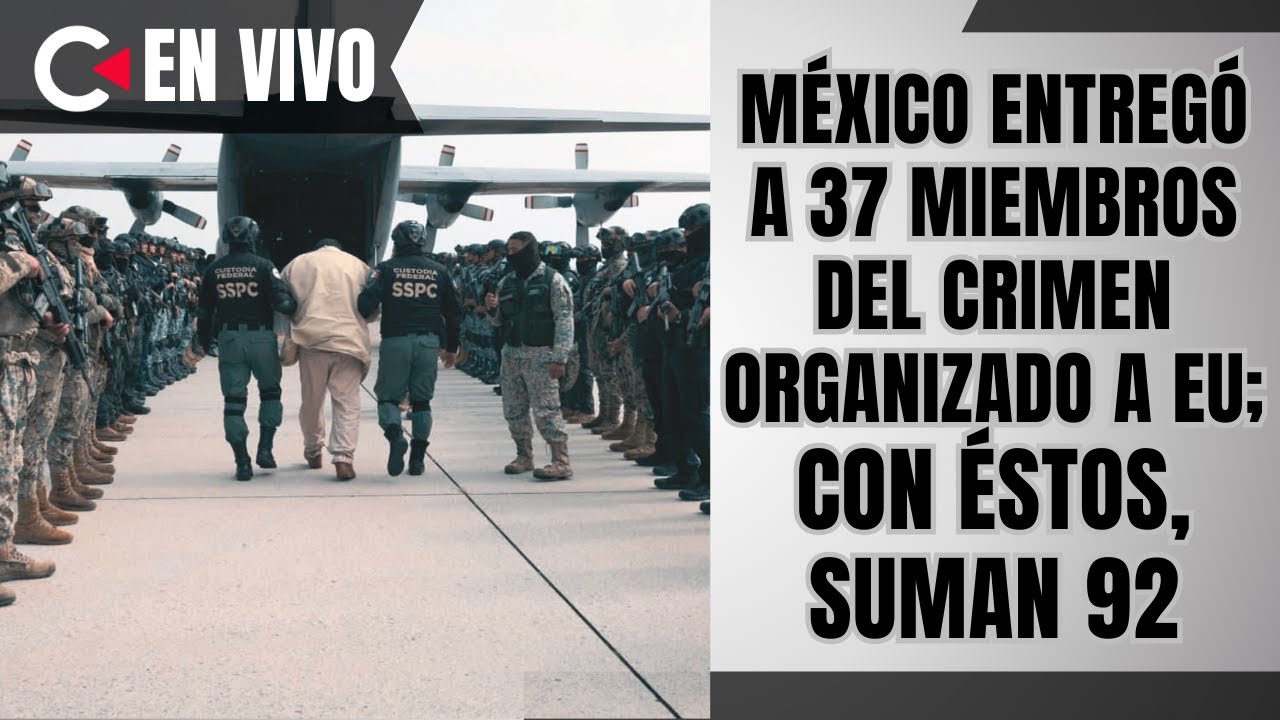 CONTRALÍNEA | México entregó a 37 miembros del crimen organizado a EU; con éstos, suman 92 #news