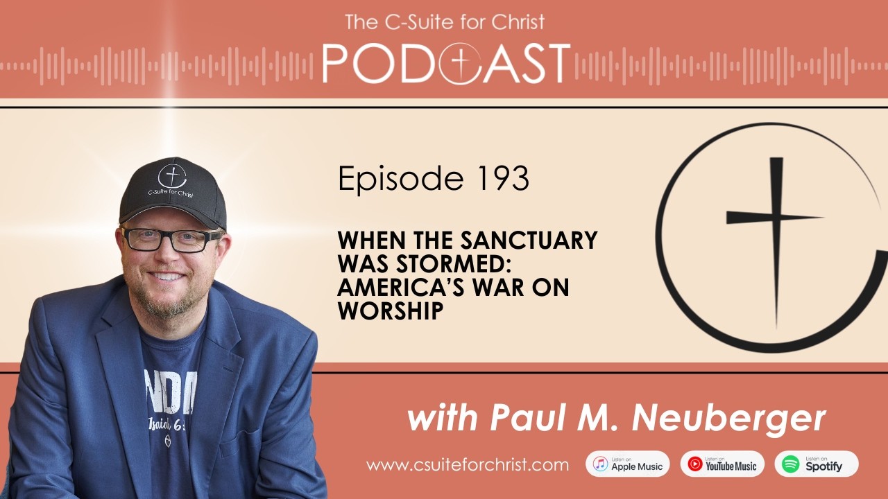 C-Suite for Christ Podcast - Episode 193: When the Sanctuary Was Swarmed - America's War on Worship