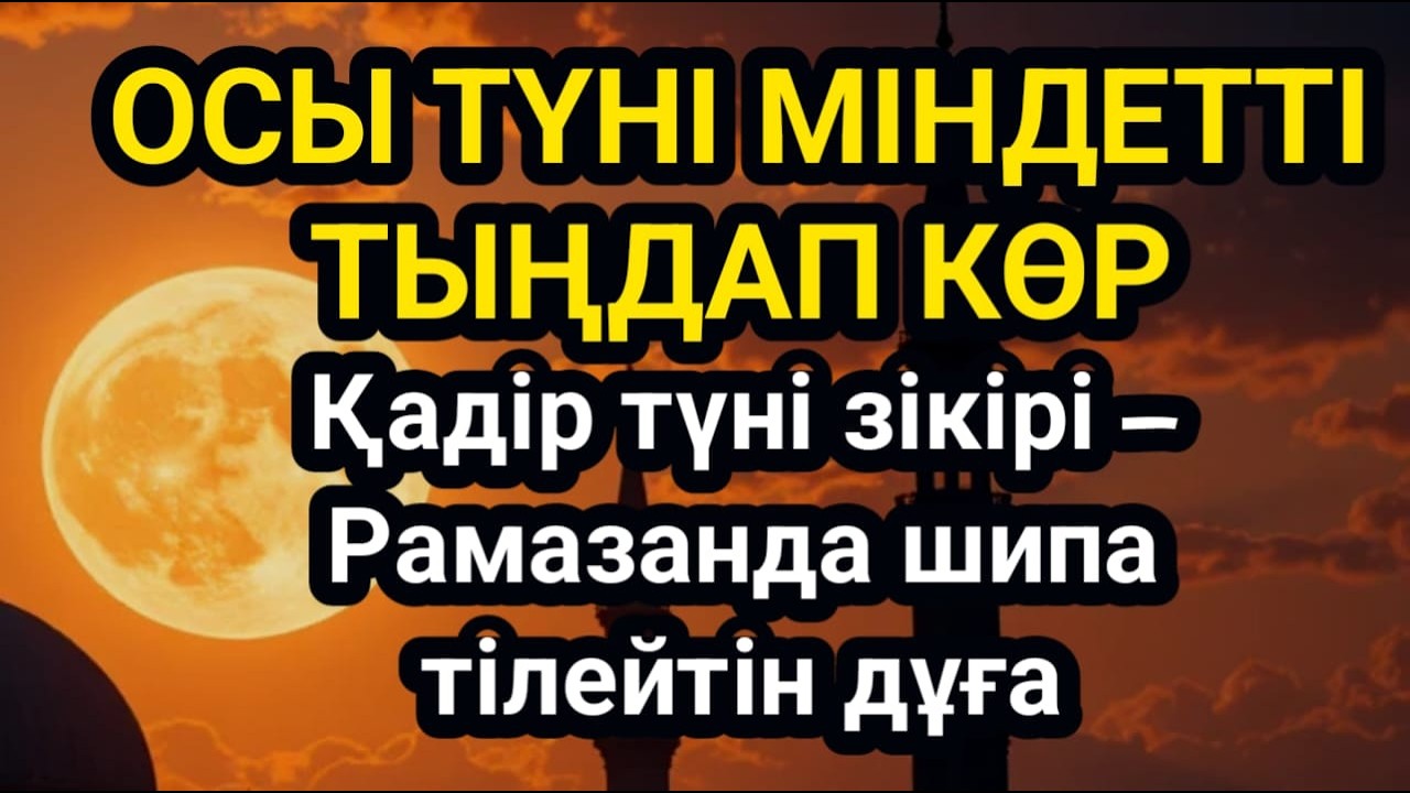 ҚАЗІР ТЫҢДАП КӨР – БЕРЕКЕ КЕЛЕДІ! Қадір түні зікірі – Рамазанда шипа тілейтін дұға