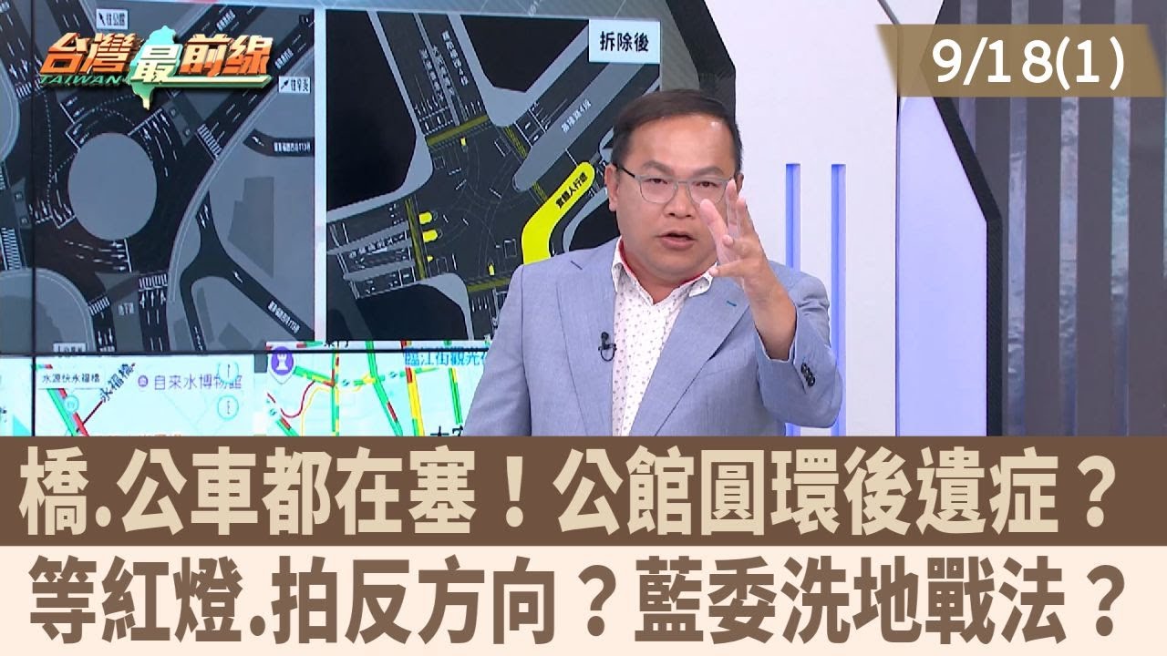 橋.公車都在塞！公館圓環後遺症？ 等紅燈.拍反方向？藍委洗地戰法？【台灣最前線 重點摘要】2025.09.18(1)