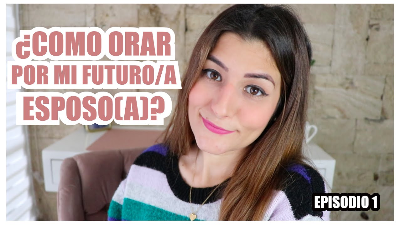 ¿Cómo orar por mi futuro esposo (a)? - EPISODIO 1- Karen Marllene
