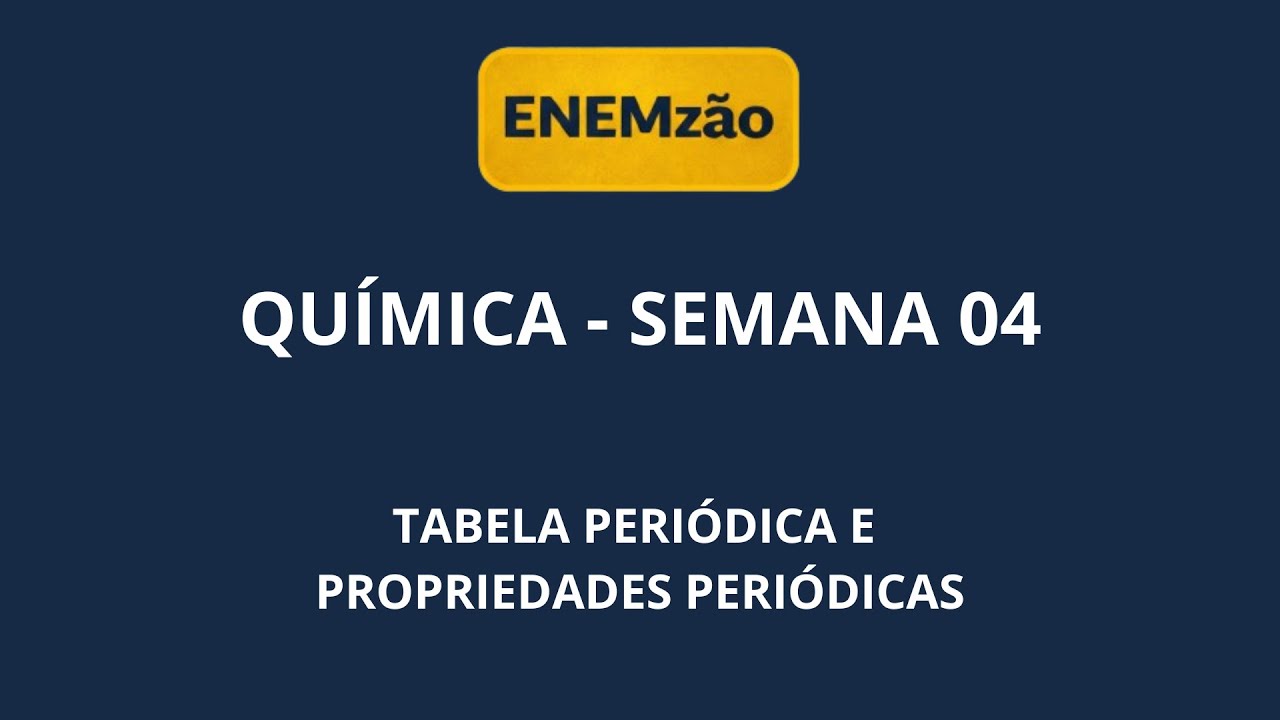 ENEMZÃO QUÍMICA - SEMANA 04 - TABELA PERIÓDICA E PROPRIEDADES PERIÓDICAS
