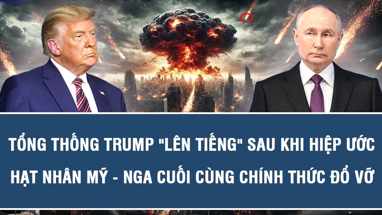 Tổng thống Trump lên tiếng sau khi hiệp ước hạt nhân Mỹ   Nga cuối cùng chính thức đổ vỡ