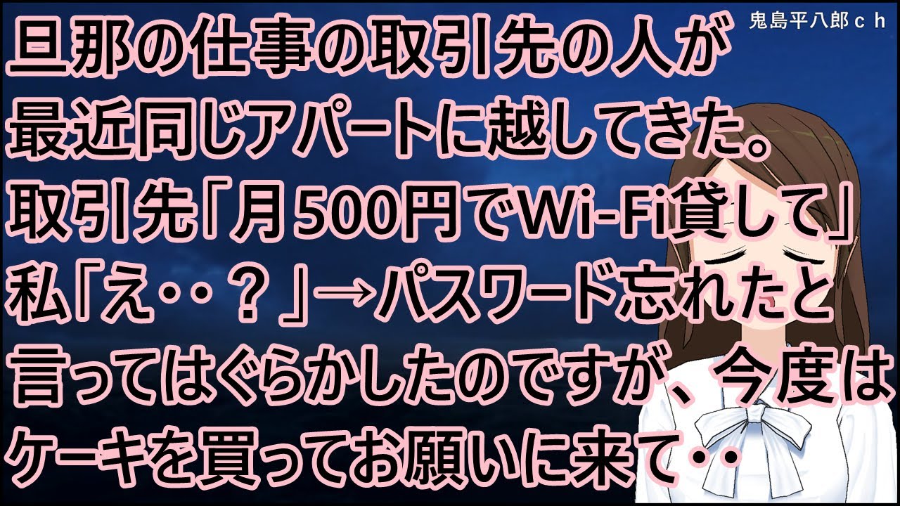 旦那の仕事の取引先の人が最近同じアパートに越してきた。取引先「月500円でWi-Fi貸して」私「え・・？」→パスワード忘れたと言ってはぐらかしたのですが、今度はケーキを買ってお願いに来て・・【修羅場】