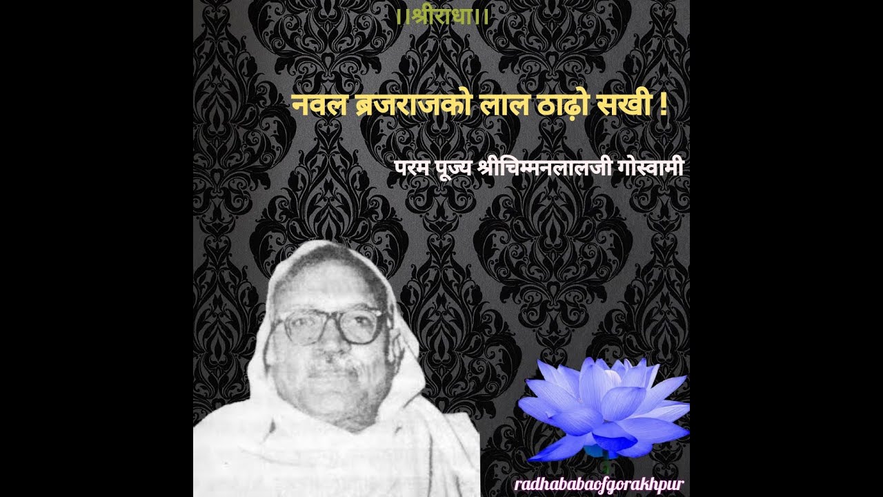 नवल ब्रजराजको लाल ठाढ़ो सखी। परम पूज्य श्रीचिम्मनलालजी गोस्वामीके मधुर स्वरमें