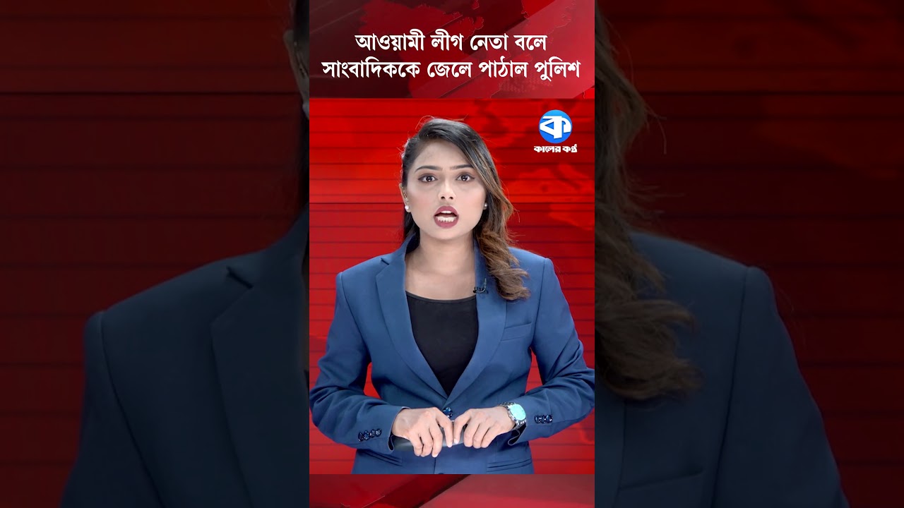 আওয়ামী লীগ নেতা বলে সাংবাদিককে জেলে পাঠাল পুলিশ #kalerkantho #JournalistArrested #IdentityConfusion