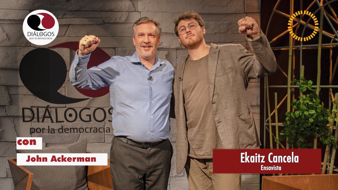 Diálogos por la democracia con John M. Ackerman y Ekaitz Cancela
