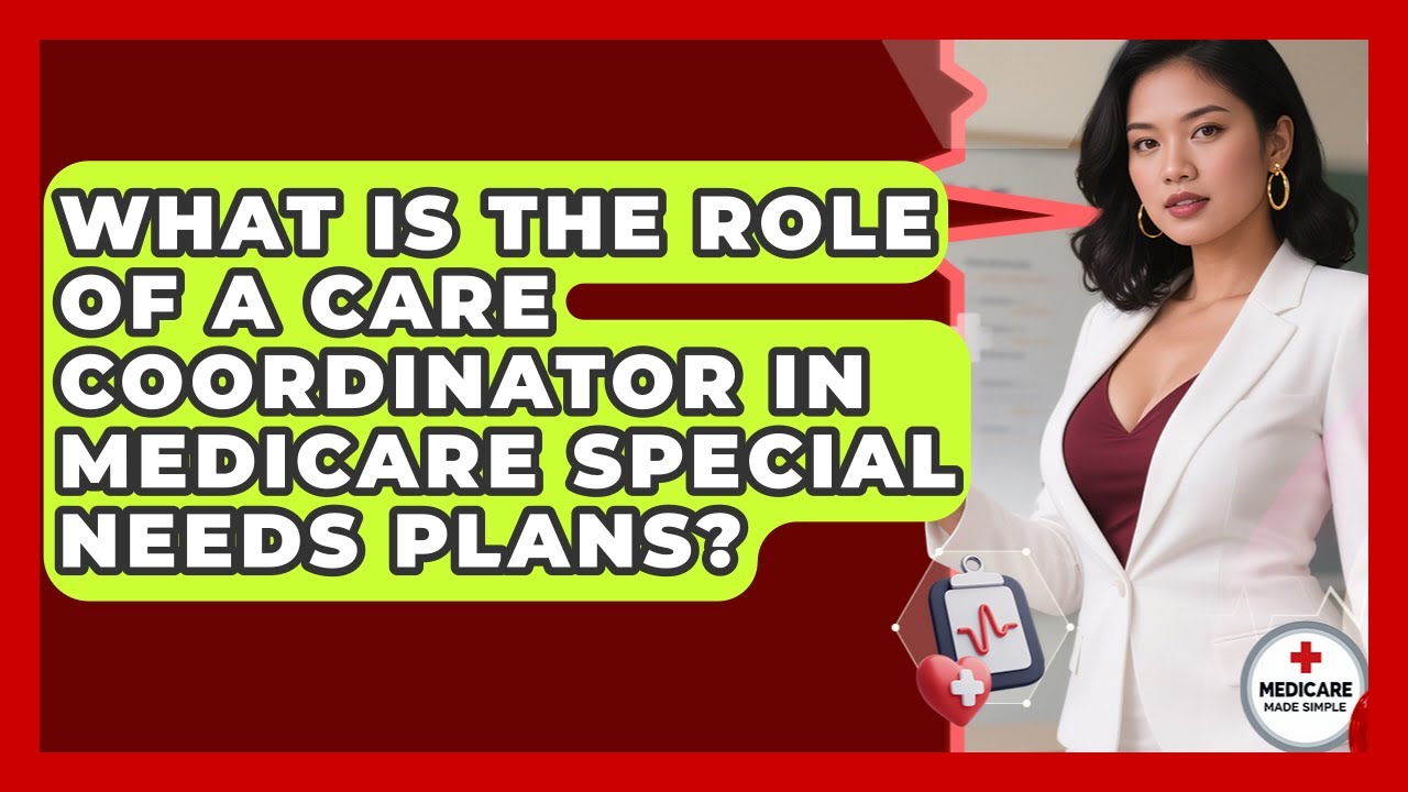 What Is The Role Of A Care Coordinator In Medicare Special Needs Plans? - Medicare Made Simple Guide
