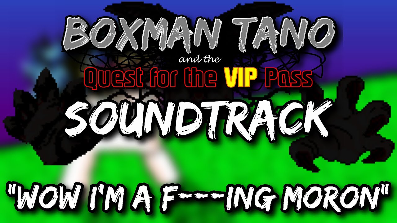 BOXMAN TANO and the Quest for the VIP Pass OST - wow i'm a f***ing MORON