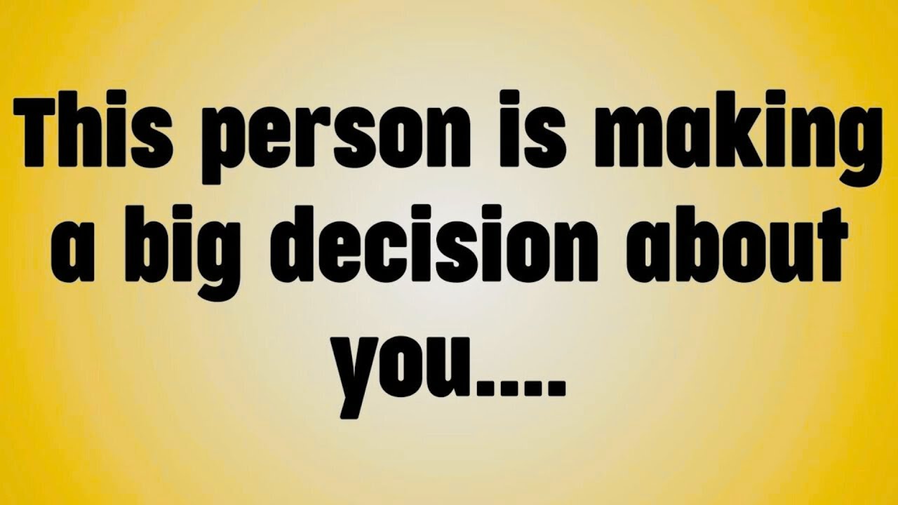 This person is making a big decision about you. . . .