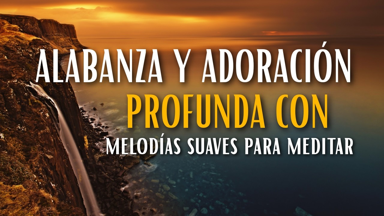 Alabanza y Adoración Profunda Con melodías suaves para meditar