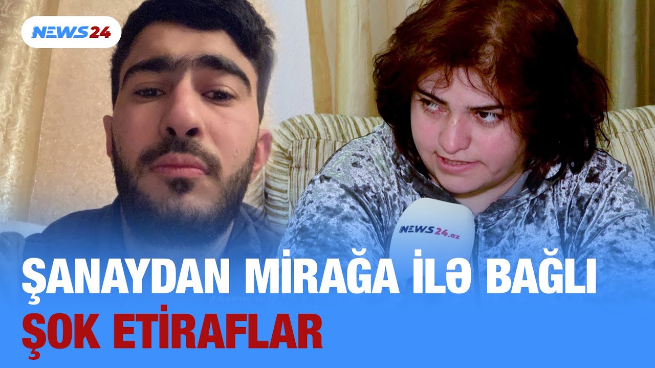 Şanay b&uuml;t&uuml;n həqiqətləri DANIŞDI: Mirağa g&ouml;r&uuml;n NƏLƏR EDİBMİŞ - ŞOK