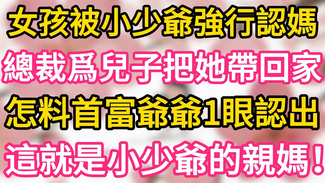 【故事】女孩被小少爺強行認媽， 總裁爲應付兒子把女人帶回家 ，怎料首富爺爺看一眼認出， 這就是小少爺親媽！#為人處世 #生活經驗 #情感故事