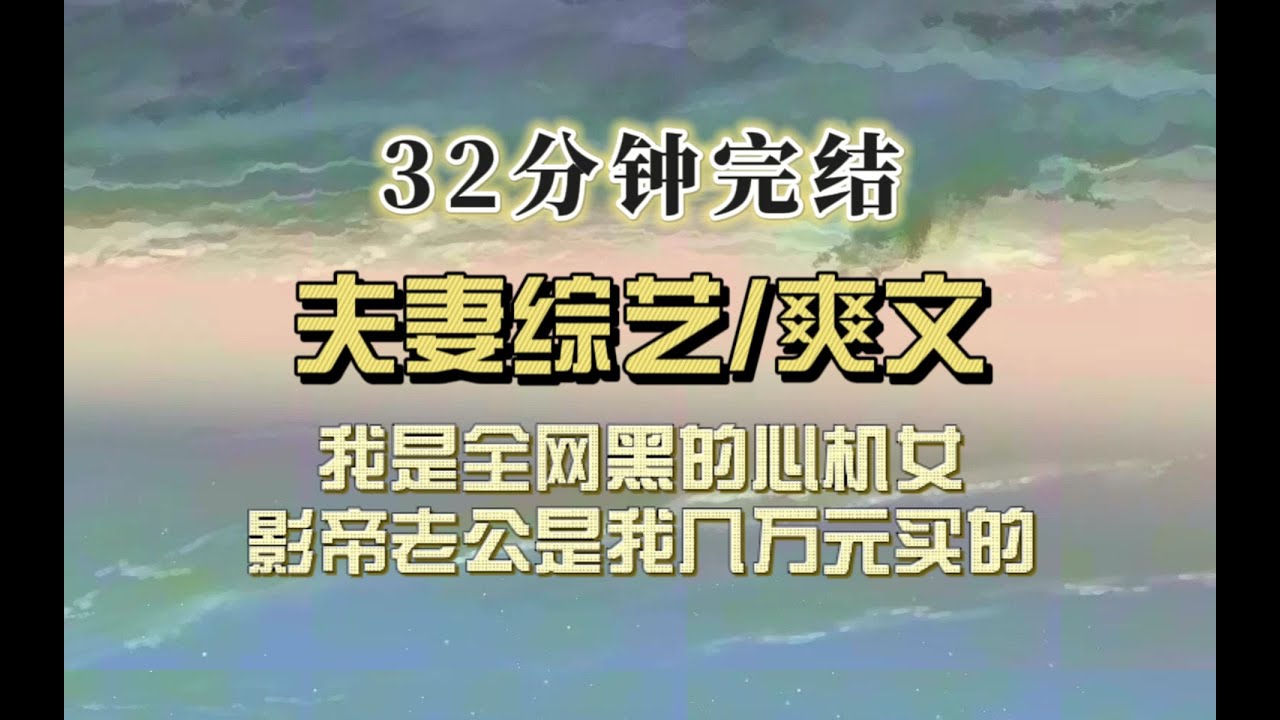 爆笑全网（完结文）我是全网黑的心机女，和影帝老公参加夫妻综艺，全网盼我们离婚，他们不知道影帝是我几万块买来的
