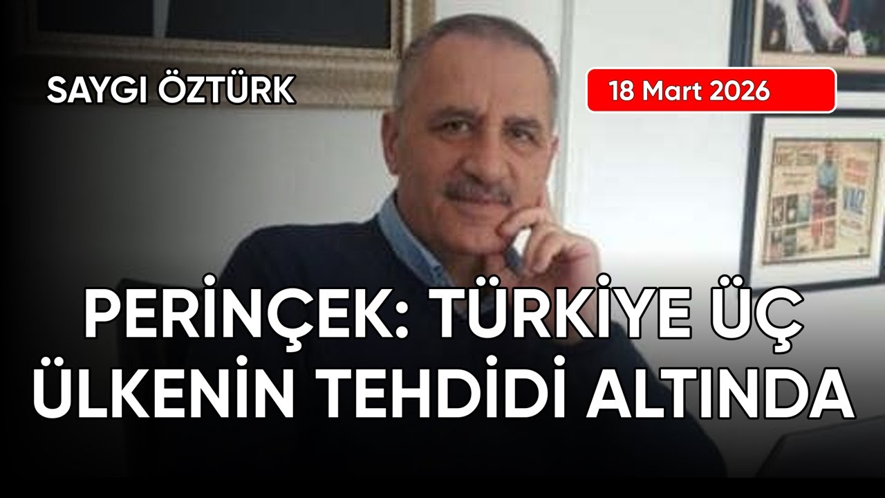 Saygı Öztürk: PERİNÇEK: TÜRKİYE ÜÇ ÜLKENİN TEHDİDİ ALTINDA, tarih: 18 Mart 2026