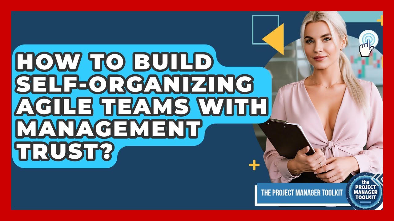 How To Build Self-Organizing Agile Teams With Management Trust? - The Project Manager Toolkit