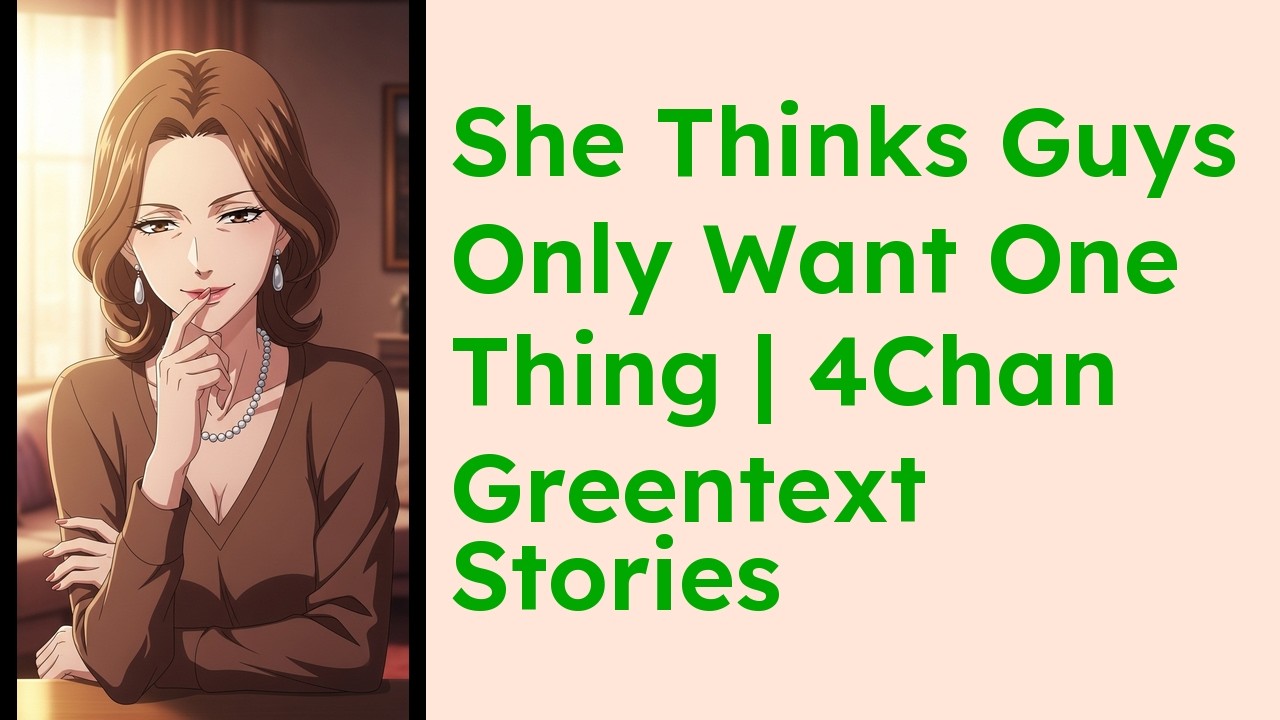 She Thinks Guys Only Want One Thing  4Chan Greentext Stories