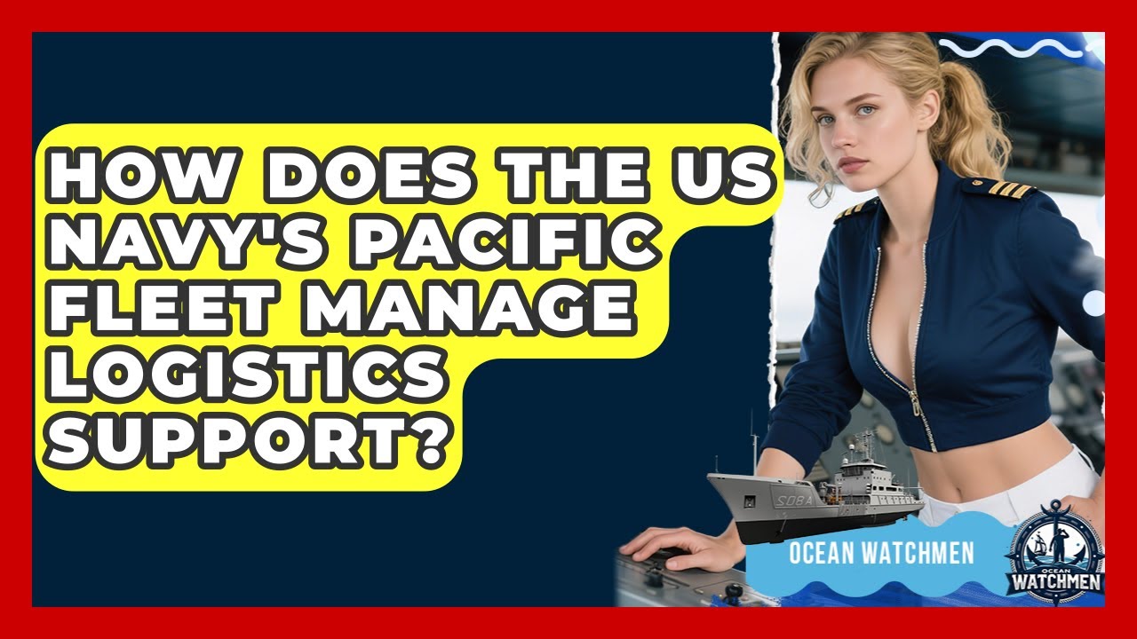 How Does The US Navy's Pacific Fleet Manage Logistics Support? - Ocean Watchmen