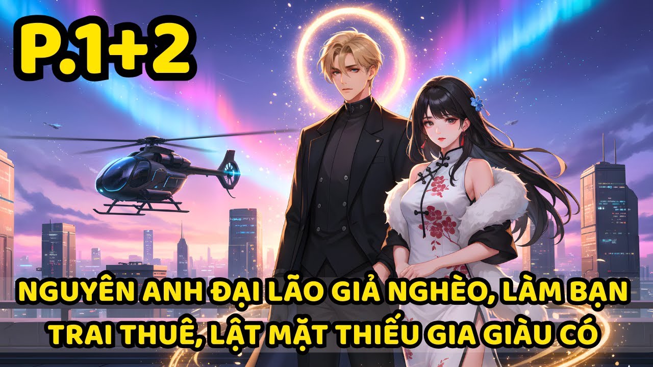 NGUYÊN ANH ĐẠI LÃO GIẢ NGHÈO, LÀM BẠN TRAI THUÊ, LẬT MẶT THIẾU GIA GIÀU CÓ | P1+2