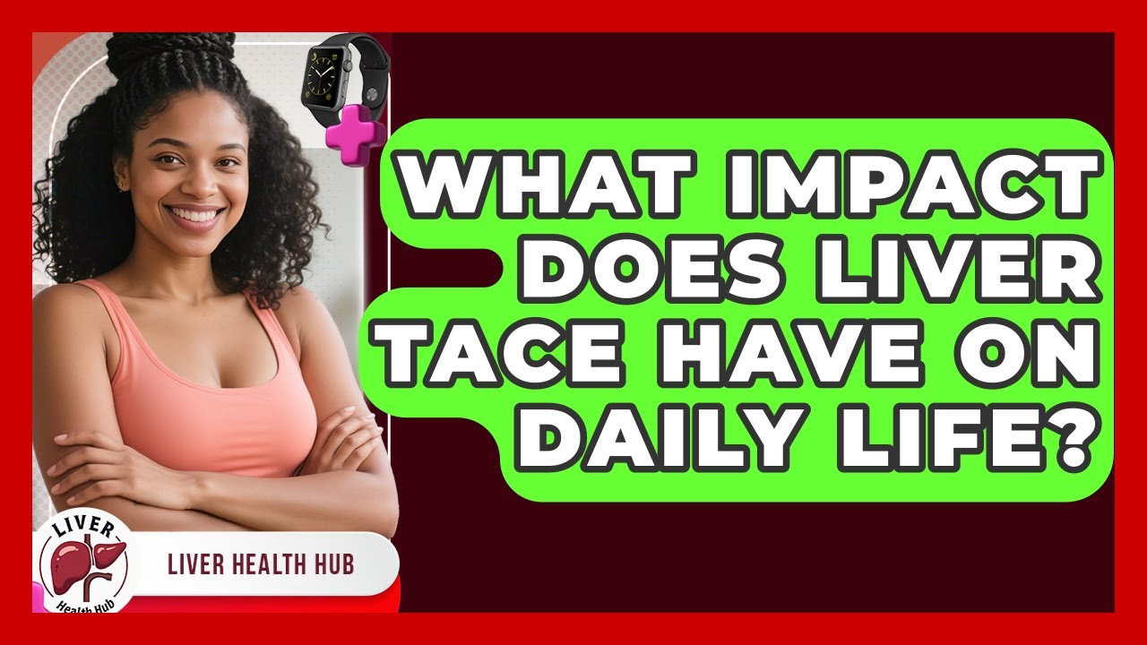 What Impact Does Liver TACE Have On Daily Life? - Liver Health Hub