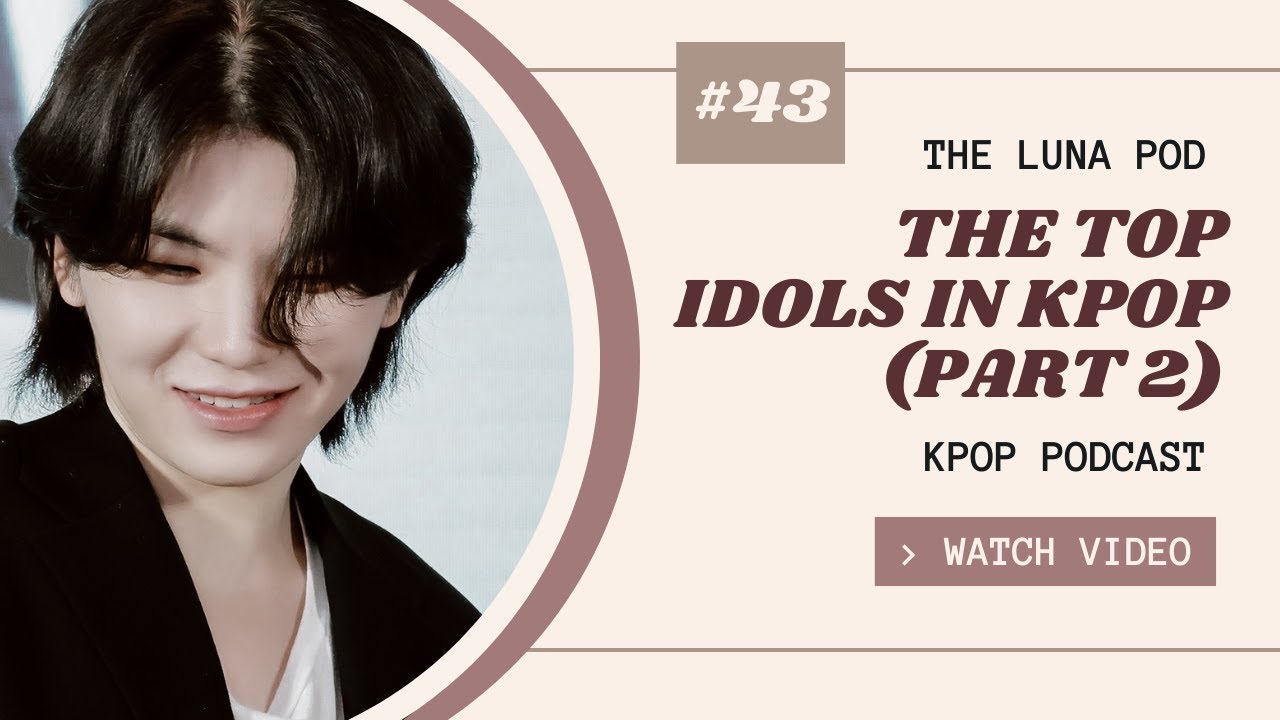 The Top Idols in Kpop (2) - The Luna Pod Ep. 43