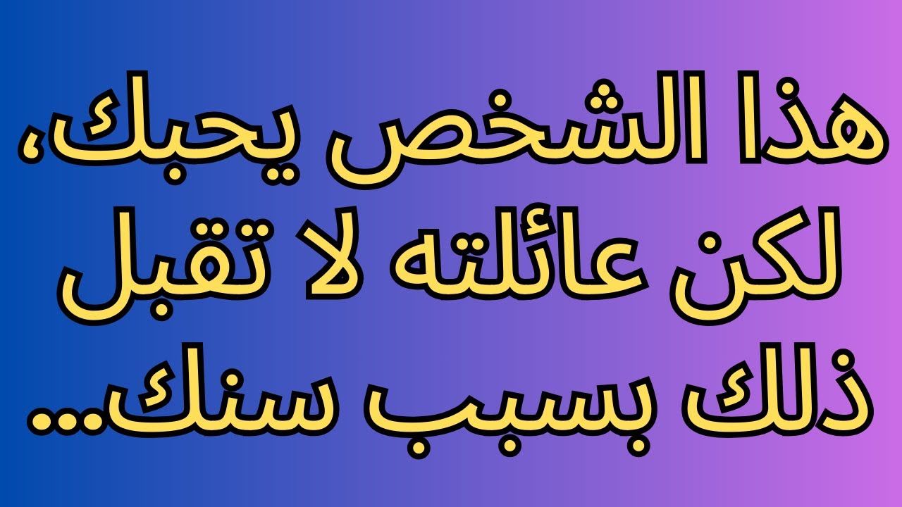 هذا الشخص يحبك، لكن عائلته لا تقبل ذلك بسبب سنك...