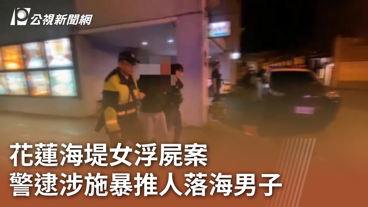 花蓮海堤女浮屍案 警逮涉施暴推人落海男子｜20250609 公視中晝新聞
