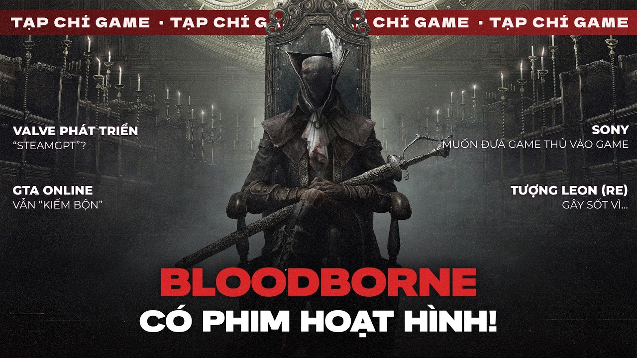 TẠP CH&Iacute; GAME #258 | Bloodborne Trở Lại! SteamGPT, GTAO Kiếm Bộn & Sony Sẽ Đưa Game Thủ V&agrave;o Game?