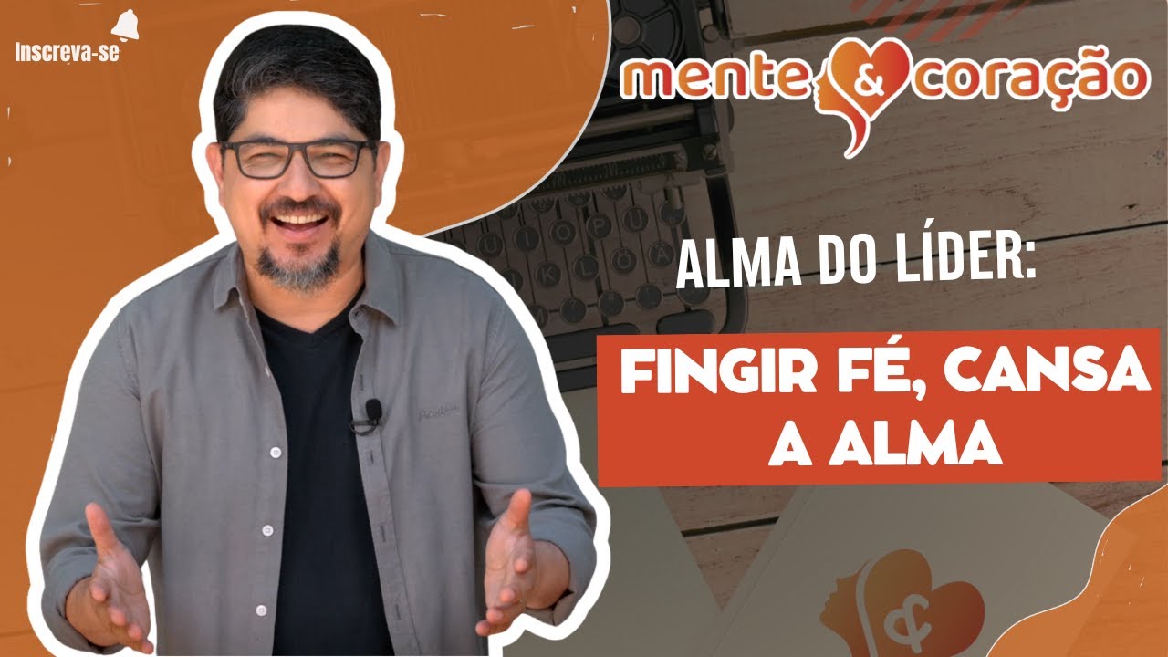 Alma do Líder: Fingir fé, cansa a alma | Mente e coração | Sauro Queiroz