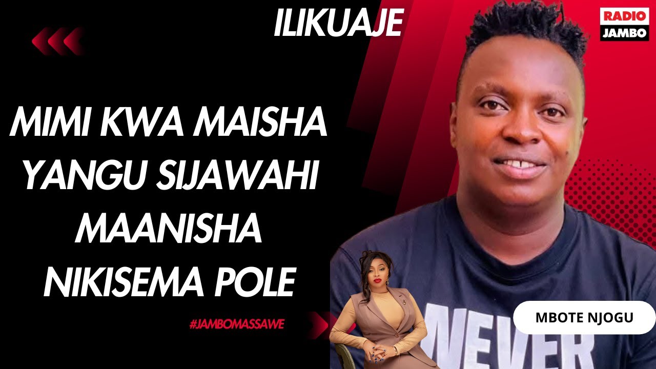 ILIKUAJE : MBOTE NJOGU - MIMI KWA MAISHA YANGU SIJAWAHI MAANISHA NIKISEMA POLE