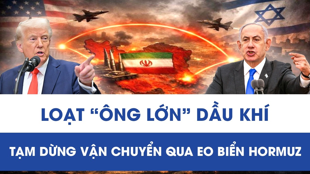 Mỹ – Israel tấn công Iran, loạt “ông lớn” dầu khí tháo chạy khỏi eo biển Hormuz