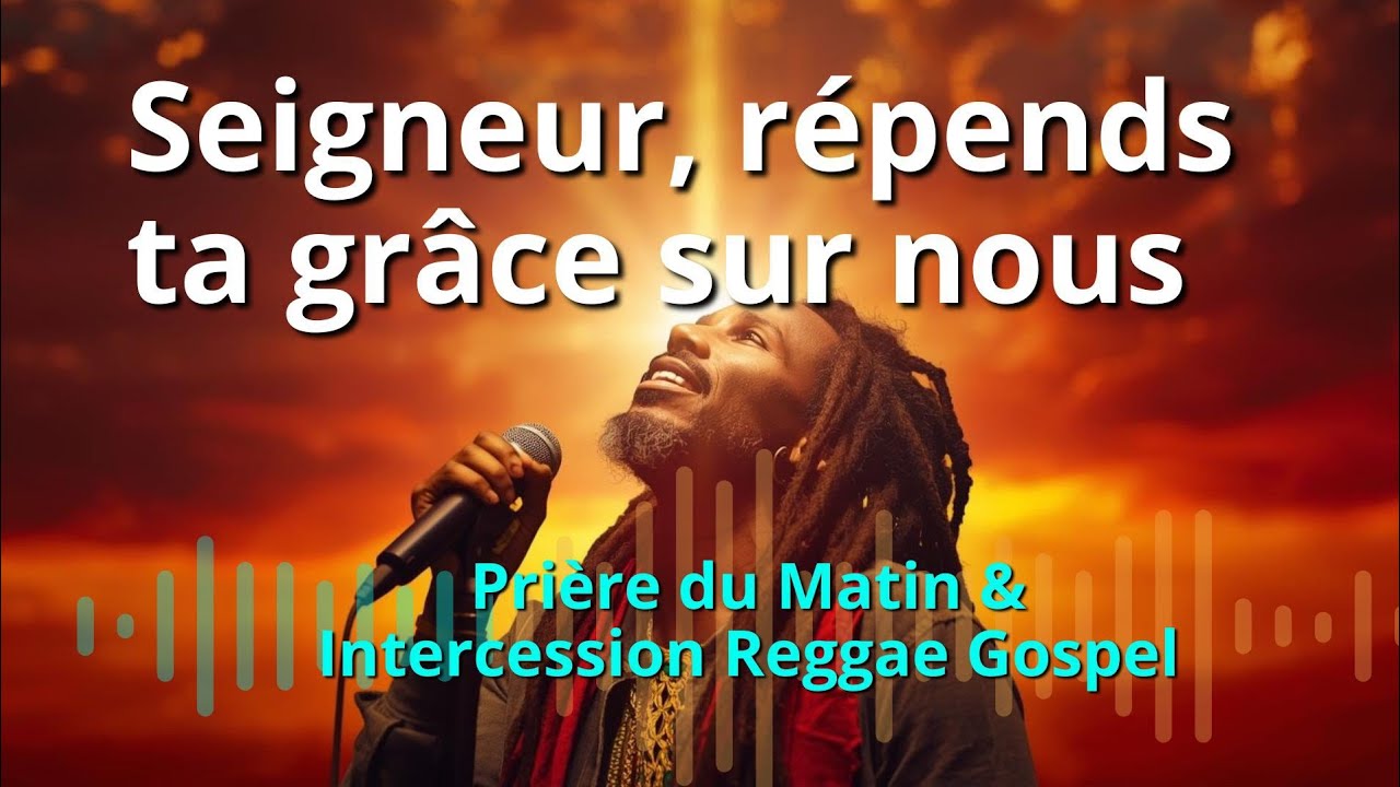 Seigneur, r&eacute;pands ta gr&acirc;ce sur nous | Pri&egrave;re du Matin & Intercession Reggae Gospel